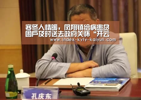 寒冬人情暖,凤翔镇给病患贫困户及时送去政府关怀“开云综合服务”(图3) 开云权威入口