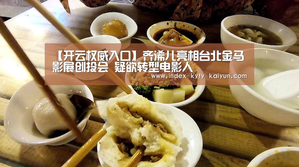 【开云权威入口】齐浠儿亮相台北金马影展创投会 疑欲转型电影人(图1) 开云中国官网